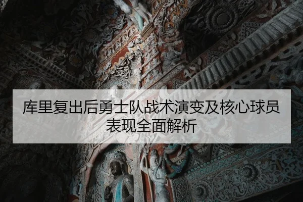 库里复出后勇士队战术演变及核心球员表现全面解析（Kaiyun）